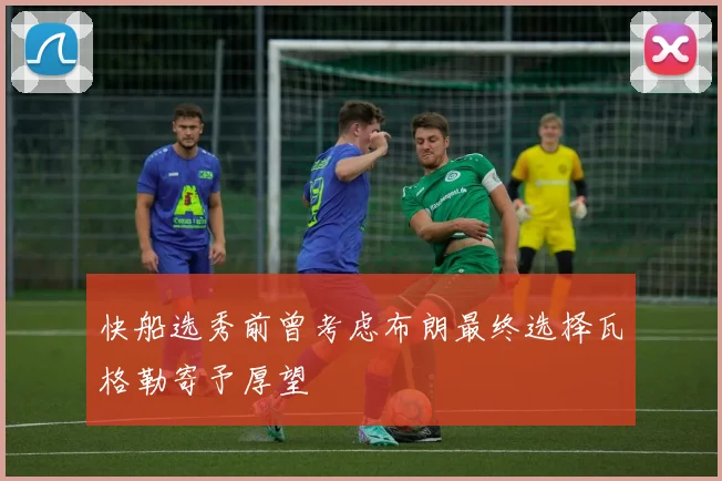快船选秀前曾考虑布朗最终选择瓦格勒寄予厚望