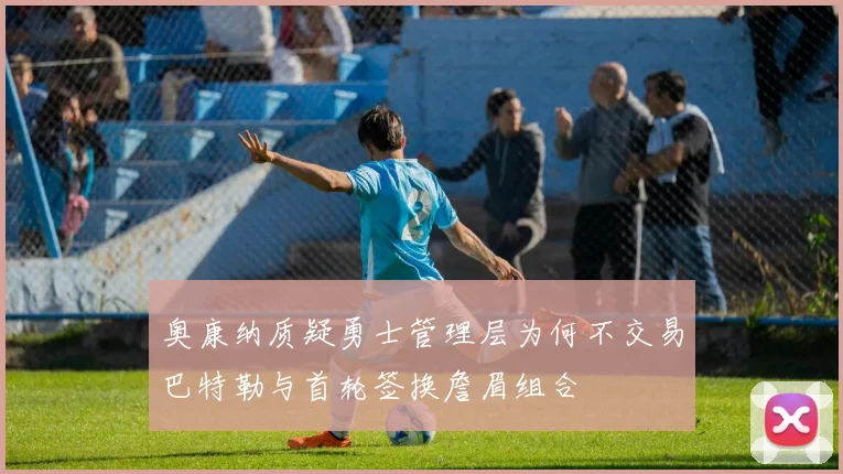奥康纳质疑勇士管理层为何不交易巴特勒与首轮签换詹眉组合