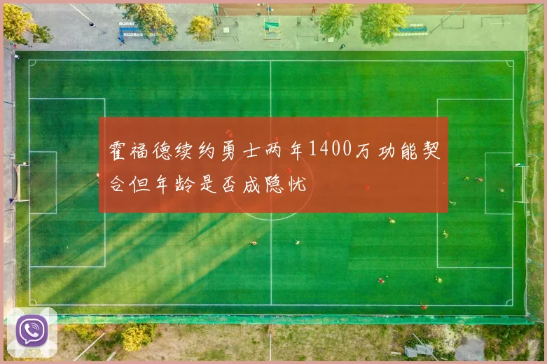 霍福德续约勇士两年1400万功能契合但年龄是否成隐忧