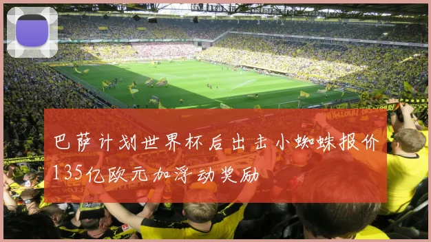 巴萨计划世界杯后出击小蜘蛛报价135亿欧元加浮动奖励