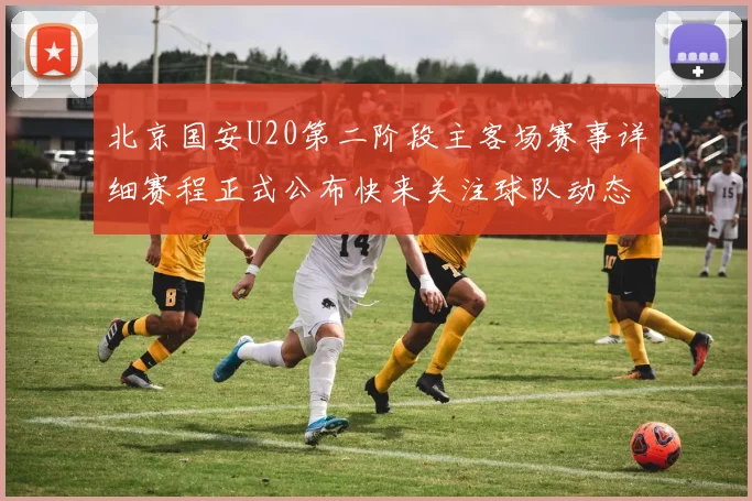 北京国安U20第二阶段主客场赛事详细赛程正式公布快来关注球队动态