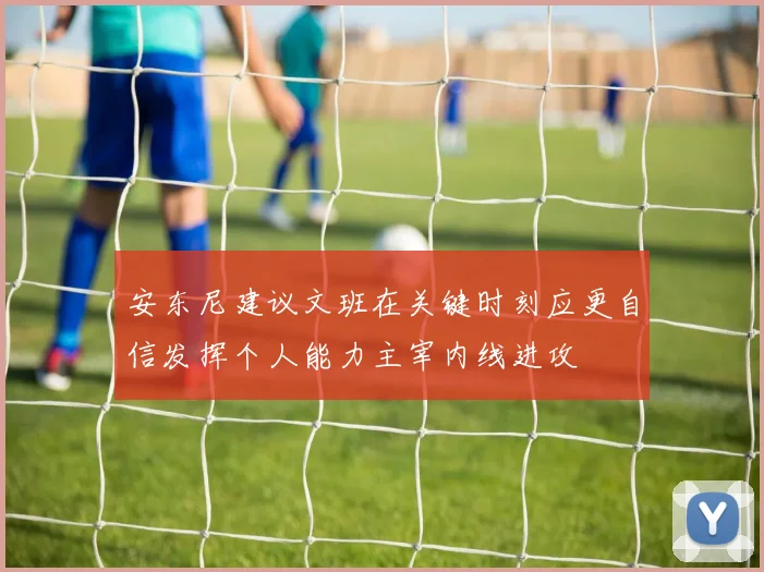 安东尼建议文班在关键时刻应更自信发挥个人能力主宰内线进攻
