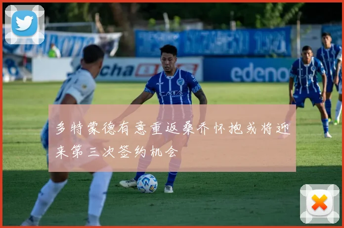 多特蒙德有意重返桑乔怀抱或将迎来第三次签约机会